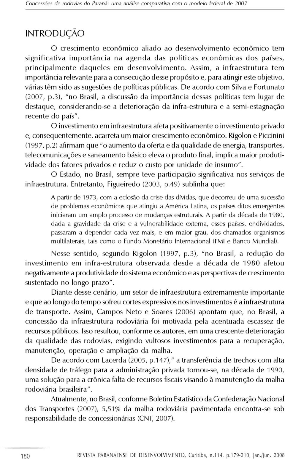 Assim, a infraestrutura tem importância relevante para a consecução desse propósito e, para atingir este objetivo, várias têm sido as sugestões de políticas públicas.