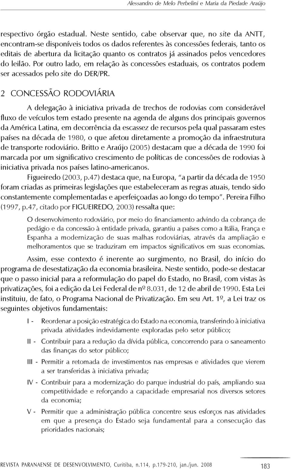 assinados pelos vencedores do leilão. Por outro lado, em relação às concessões estaduais, os contratos podem ser acessados pelo site do DER/PR.