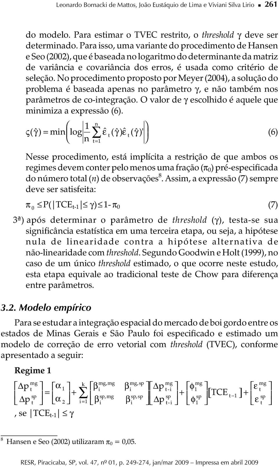 No procedmento proposto por Meyer (2004), a solução do problema é baseada apenas no parâmetro γ, e não também nos parâmetros de co-ntegração. O valor de γ escolhdo é aquele que mnmza a expressão (6).