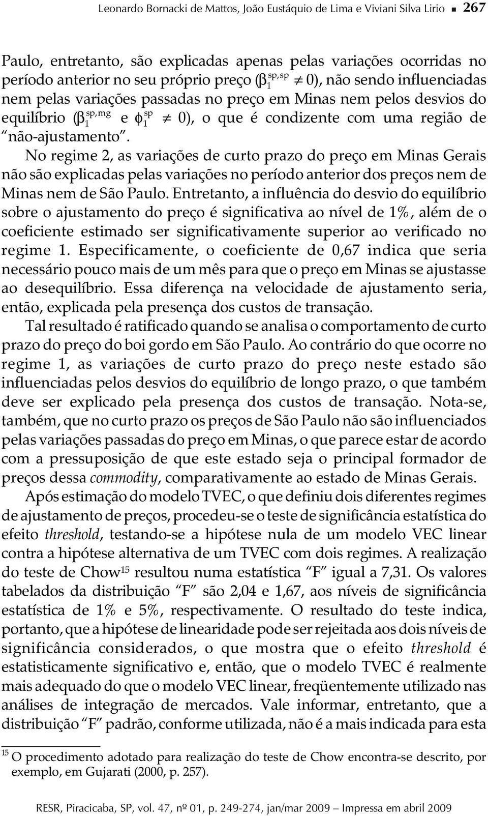 No regme 2, as varações de curto prazo do preço em Mnas Geras não são explcadas pelas varações no período anteror dos preços nem de Mnas nem de São Paulo.