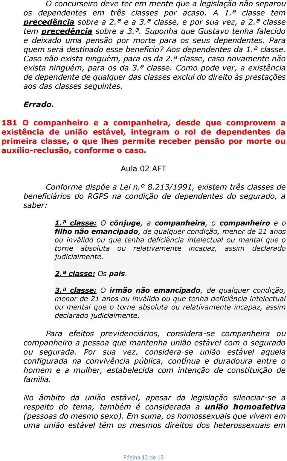 ª classe. Caso não exista ninguém, para os da 2.ª classe, caso novamente não exista ninguém, para os da 3.ª classe. Como pode ver, a existência de dependente de qualquer das classes exclui do direito às prestações aos das classes seguintes.