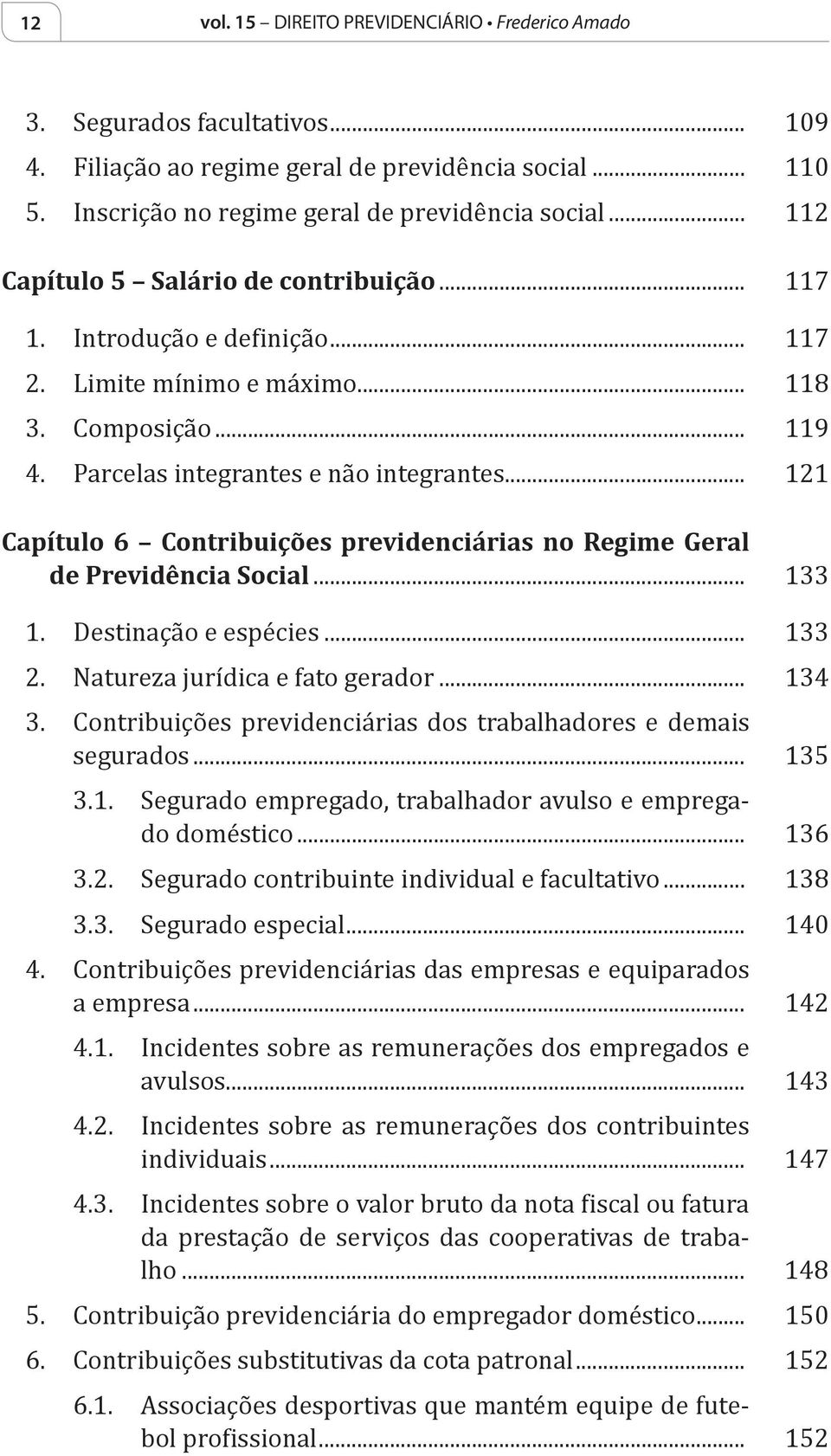 .. 133 2. Natureza jurídica e fato gerador... 134 3. Contribuições previdenciárias dos trabalhadores e demais segurados... 135 3.1. Segurado empregado, trabalhador avulso e empregado doméstico... 136 3.