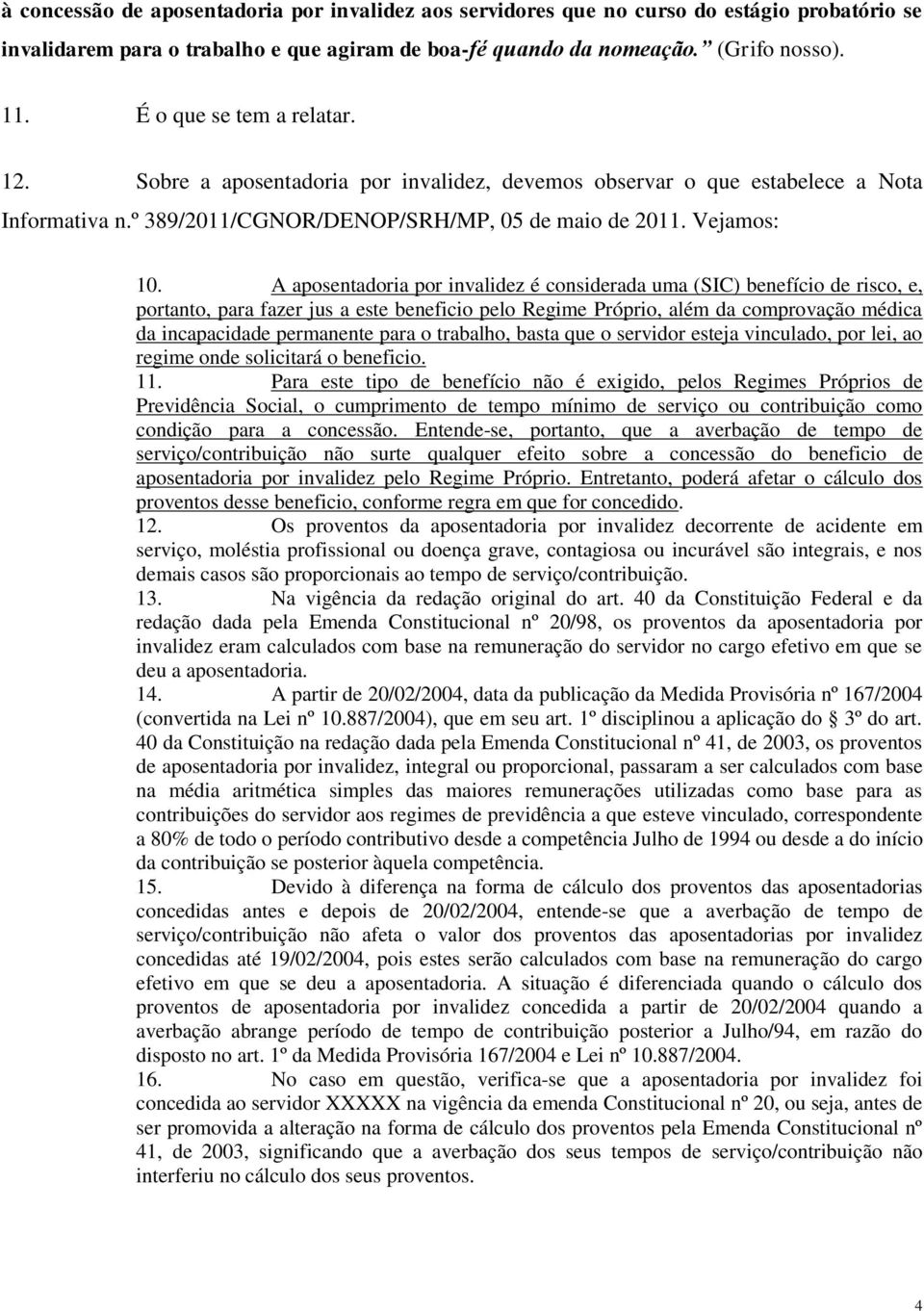 A aposentadoria por invalidez é considerada uma (SIC) benefício de risco, e, portanto, para fazer jus a este beneficio pelo Regime Próprio, além da comprovação médica da incapacidade permanente para