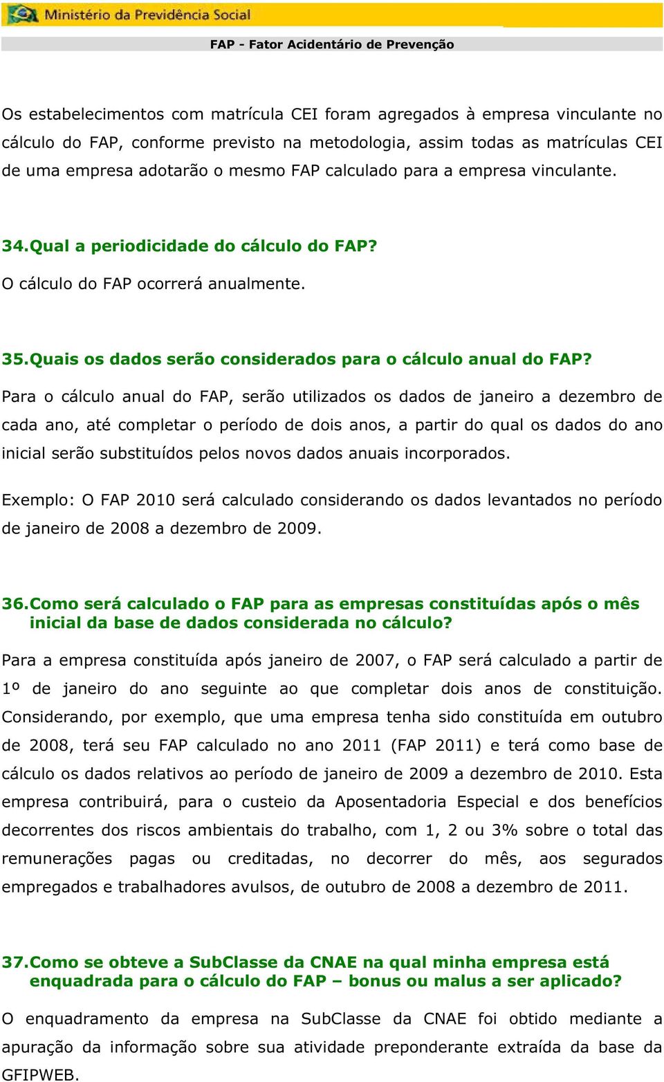 Para o cálculo anual do FAP, serão utilizados os dados de janeiro a dezembro de cada ano, até completar o período de dois anos, a partir do qual os dados do ano inicial serão substituídos pelos novos