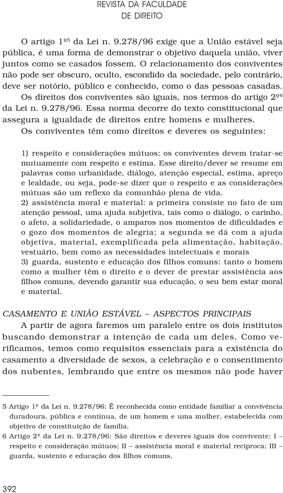 Os direitos dos conviventes são iguais, nos termos do artigo 2º 6 da Lei n. 9.278/96. Essa norma decorre do texto constitucional que assegura a igualdade de direitos entre homens e mulheres.