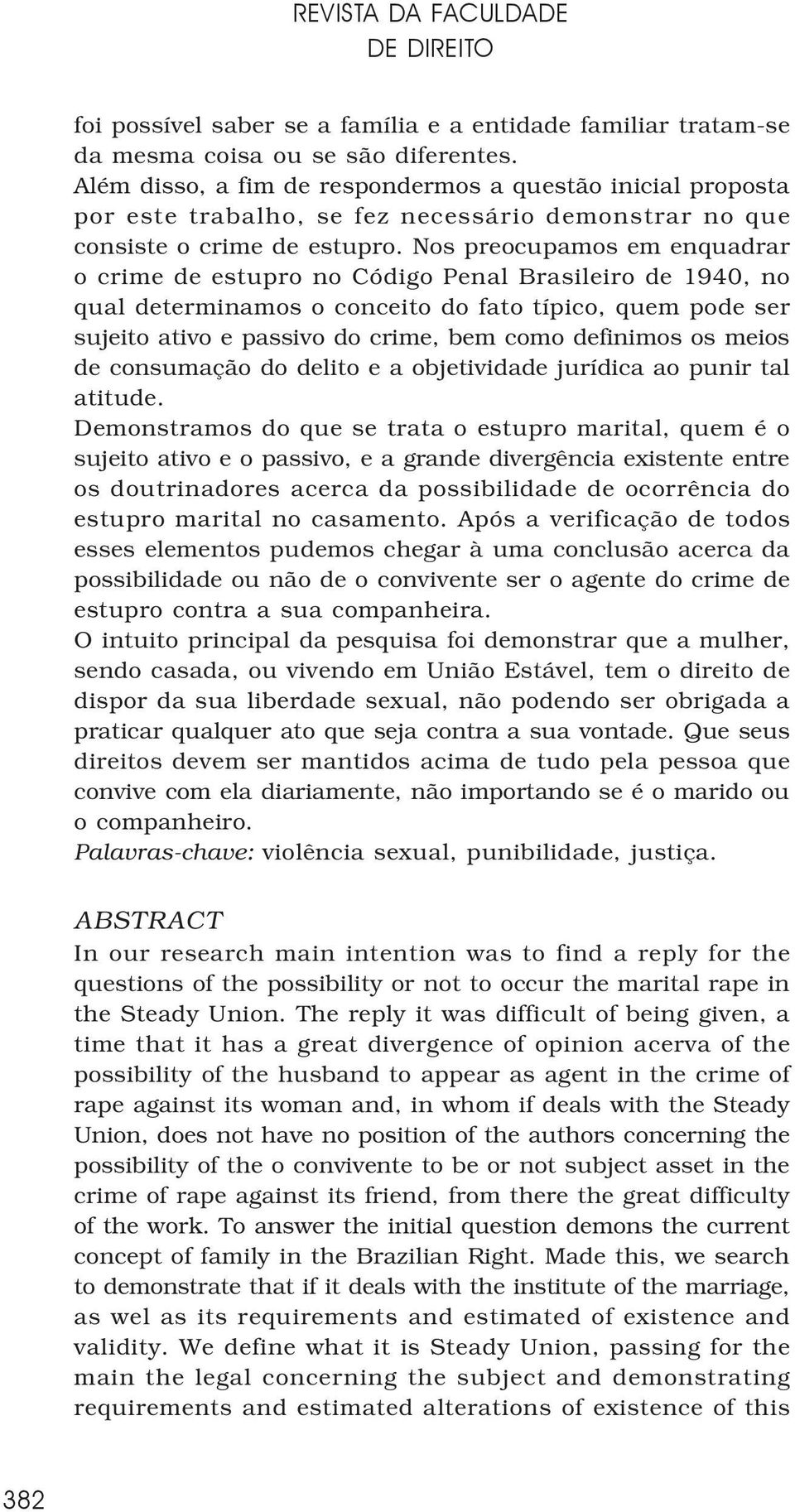 Nos preocupamos em enquadrar o crime de estupro no Código Penal Brasileiro de 1940, no qual determinamos o conceito do fato típico, quem pode ser sujeito ativo e passivo do crime, bem como definimos