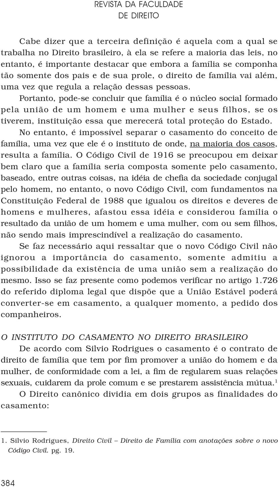 Portanto, pode-se concluir que família é o núcleo social formado pela união de um homem e uma mulher e seus filhos, se os tiverem, instituição essa que merecerá total proteção do Estado.