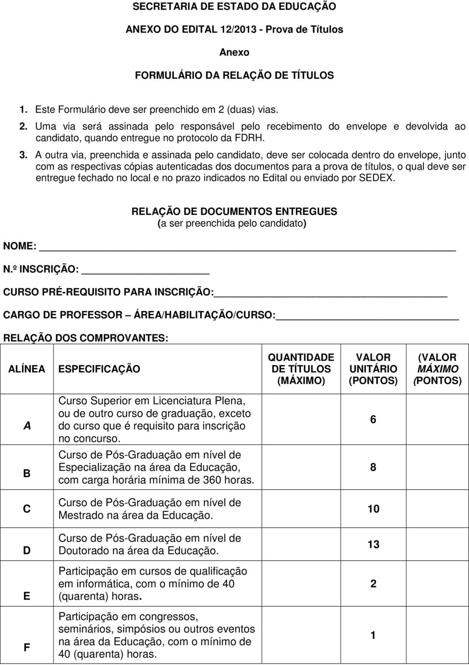 A outra via, preenchida e assinada pelo candidato, deve ser colocada dentro do envelope, junto com as respectivas cópias autenticadas dos documentos para a prova de títulos, o qual deve ser entregue