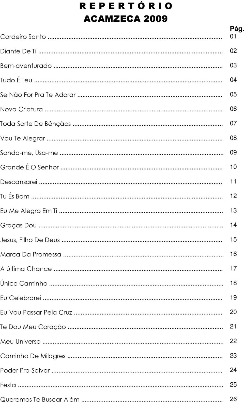 .. 12 Eu Me Alegro Em Ti... 13 raças ou... 14 Jesus, Filho e eus... 15 Marca a Promessa... 16 A última Chance... 17 Único Caminho... 18 Eu Celebrarei.