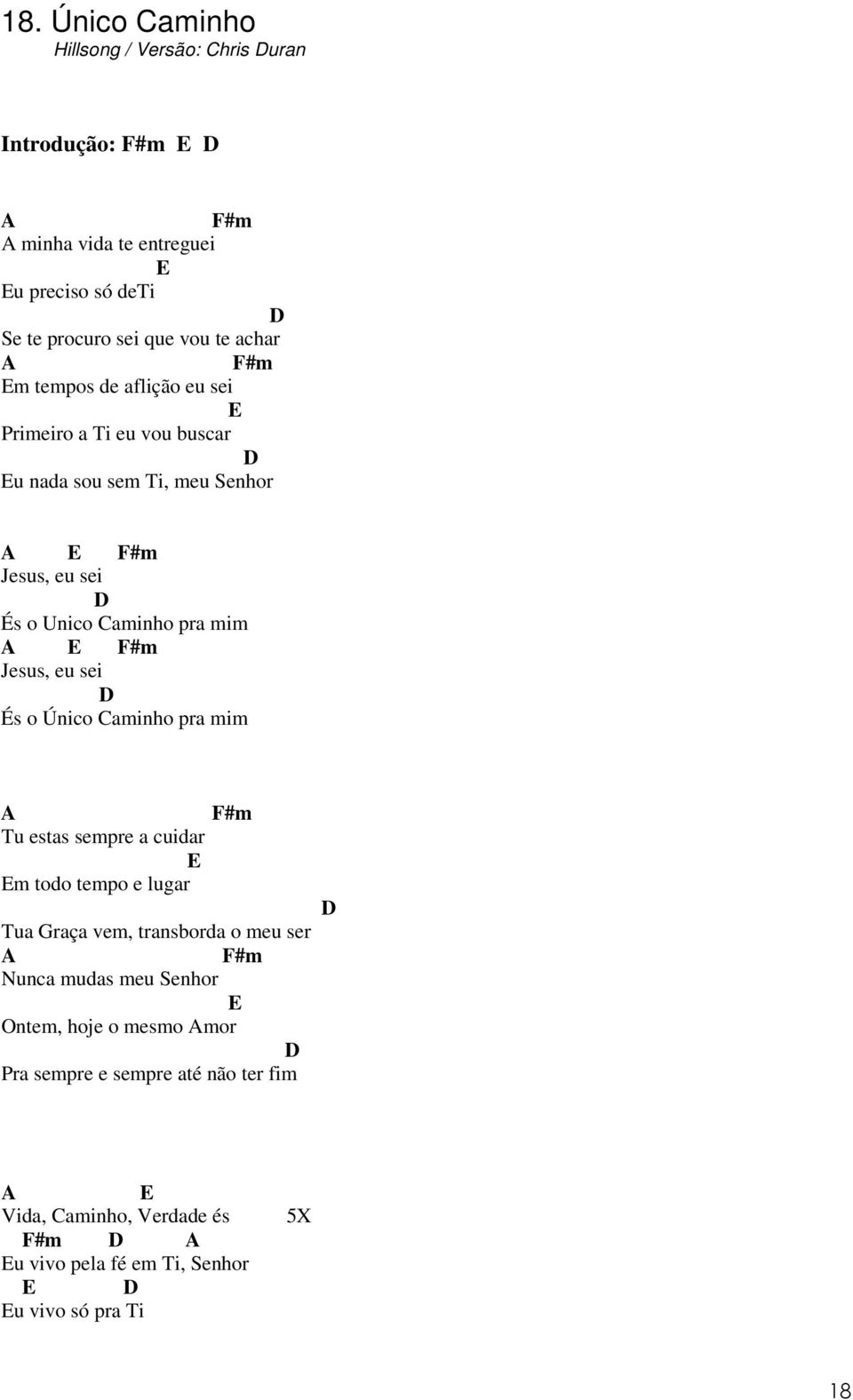 Jesus, eu sei És o Único Caminho pra mim A F#m Tu estas sempre a cuidar E Em todo tempo e lugar Tua raça vem, transborda o meu ser A F#m Nunca mudas meu