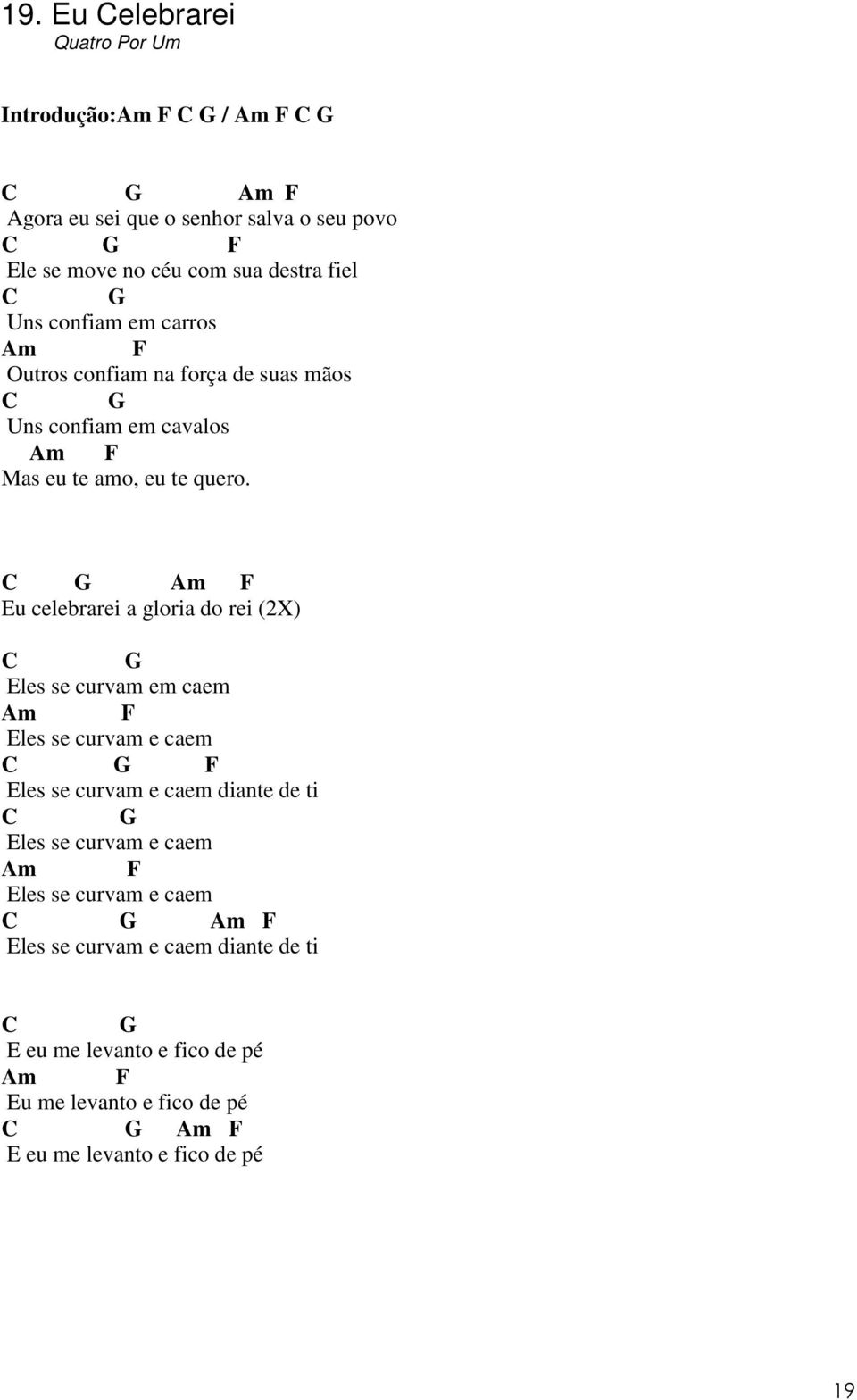 C Am F Eu celebrarei a gloria do rei (2X) C Eles se curvam em caem Am F Eles se curvam e caem C F Eles se curvam e caem diante de ti C Eles se curvam
