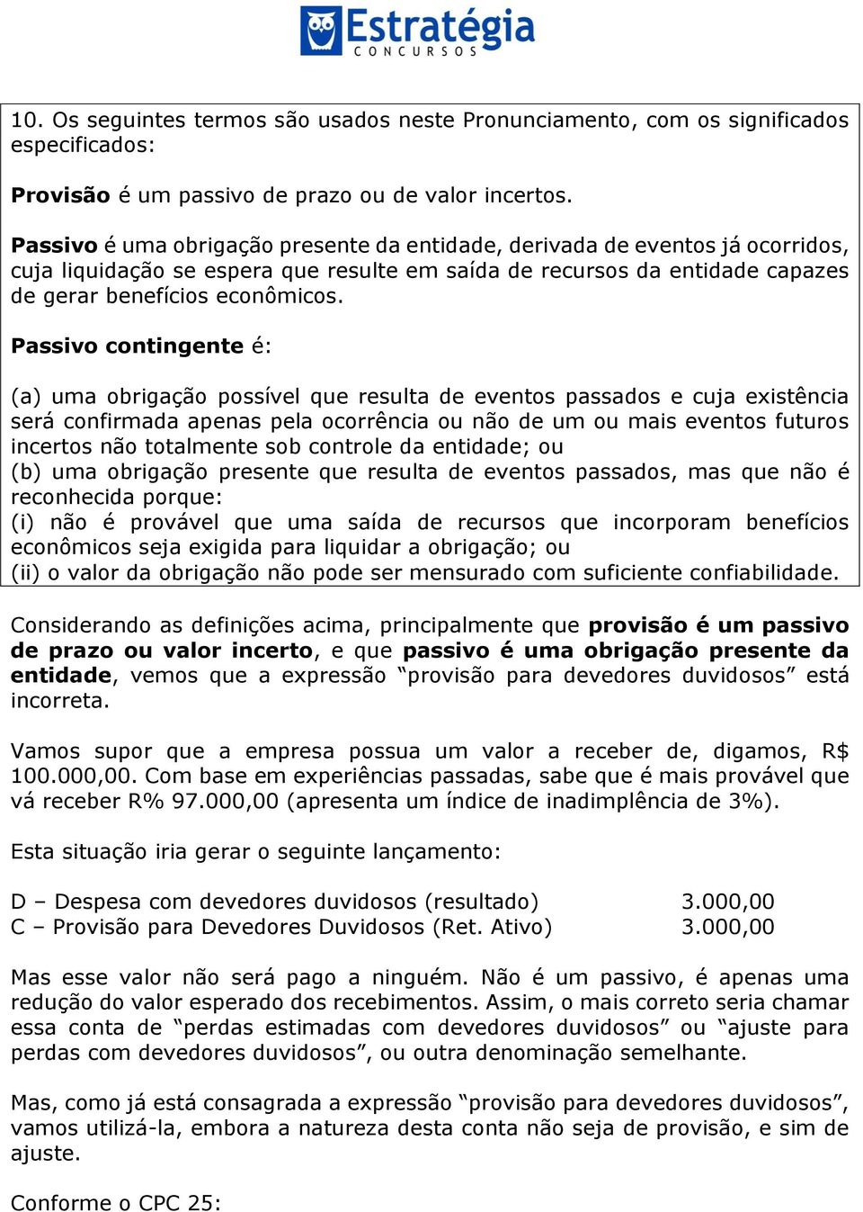 Passivo contingente é: (a) uma obrigação possível que resulta de eventos passados e cuja existência será confirmada apenas pela ocorrência ou não de um ou mais eventos futuros incertos não totalmente