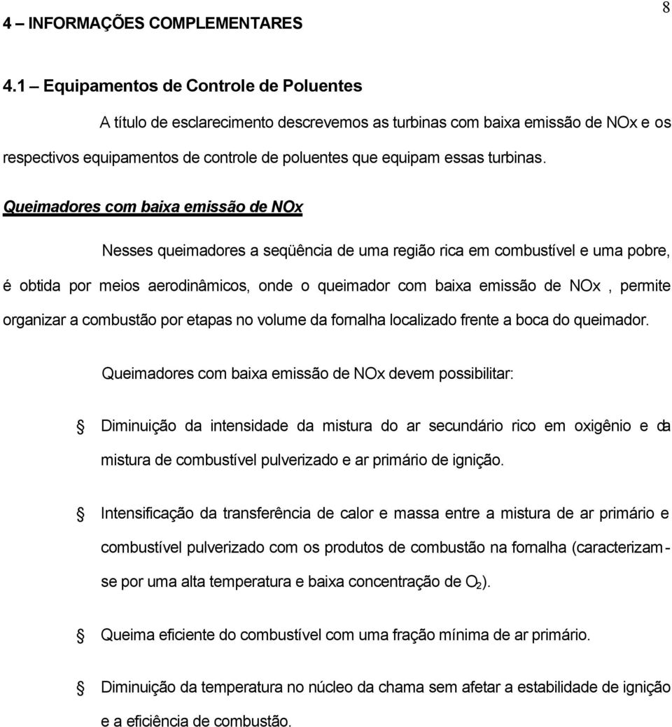 Queimadores com baixa emissão de NOx Nesses queimadores a seqüência de uma região rica em combustível e uma pobre, é obtida por meios aerodinâmicos, onde o queimador com baixa emissão de NOx, permite