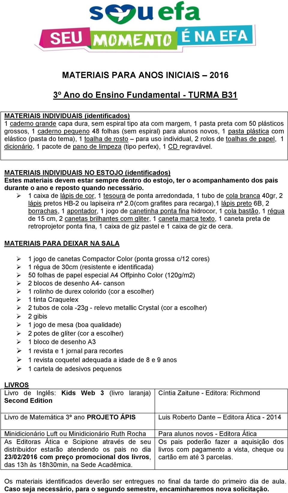 1 caixa de lápis de cor, 1 tesoura de ponta arredondada, 1 tubo de cola branca 40gr, 2 lápis pretos HB-2 ou lapiseira nº 2.