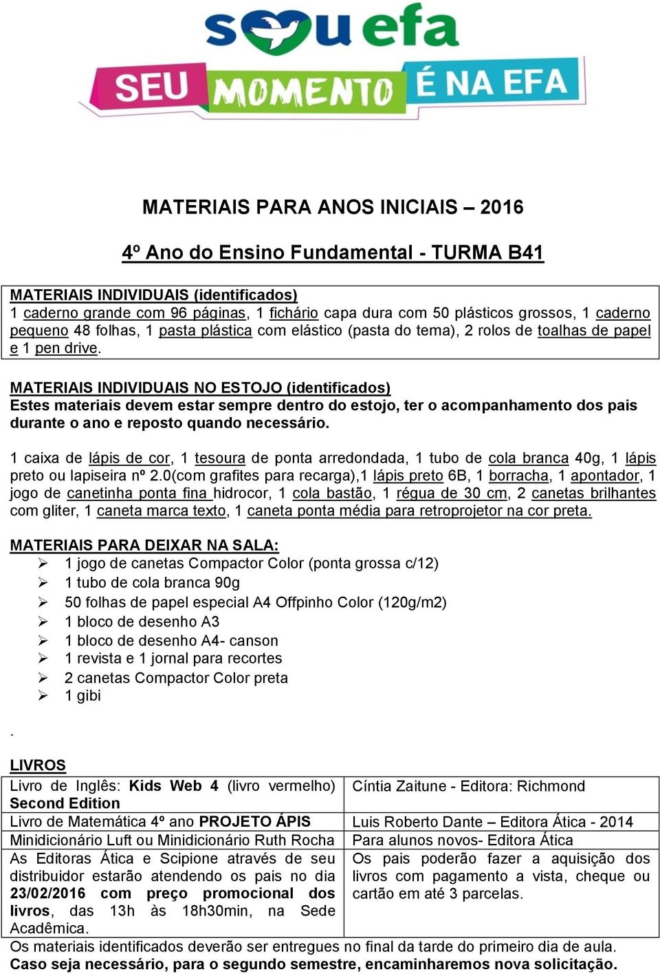 0(com grafites para recarga),1 lápis preto 6B, 1 borracha, 1 apontador, 1 jogo de canetinha ponta fina hidrocor, 1 cola bastão, 1 régua de 30 cm, 2 canetas brilhantes com gliter, 1 caneta marca