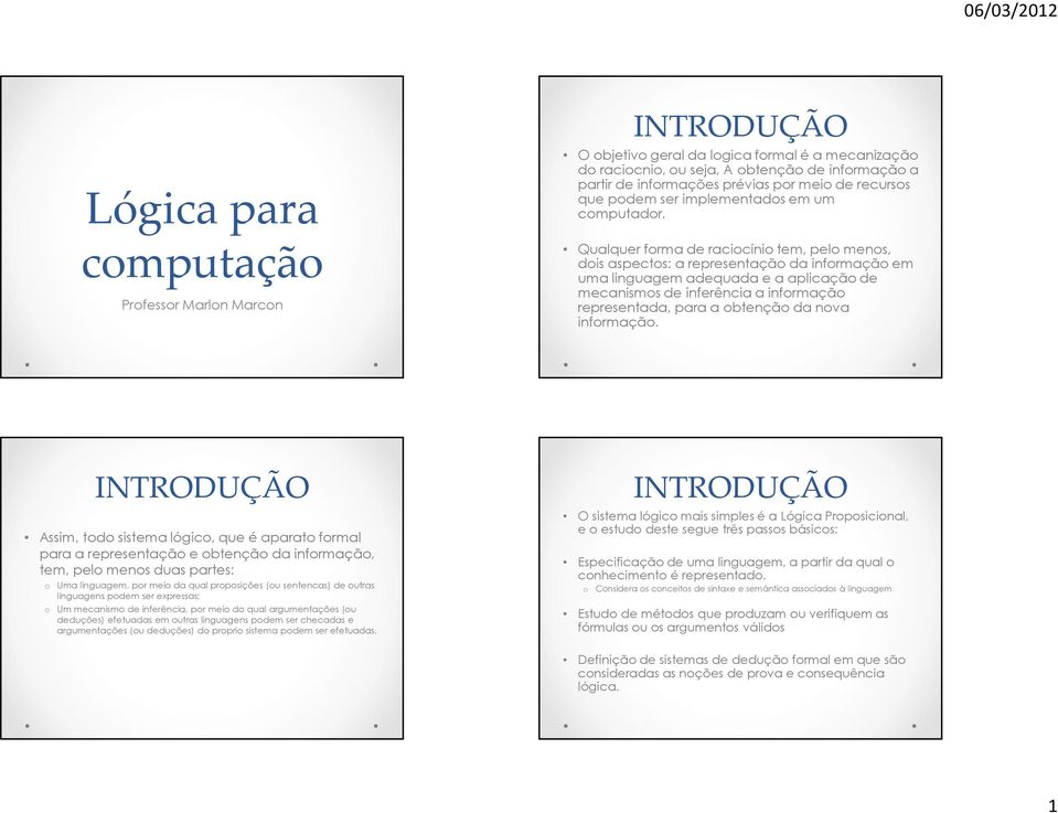 Qualquer forma de raciocínio tem, pelo menos, dois aspectos: a representação da informação em uma linguagem adequada e a aplicação de mecanismos de inferência a informação representada, para a