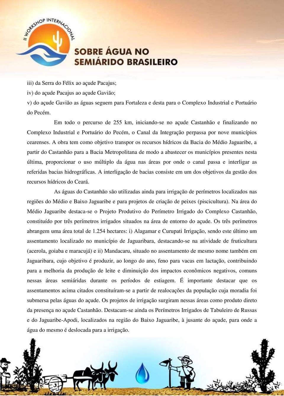 A obra tem como objetivo transpor os recursos hídricos da Bacia do Médio Jaguaribe, a partir do Castanhão para a Bacia Metropolitana de modo a abastecer os municípios presentes nesta última,