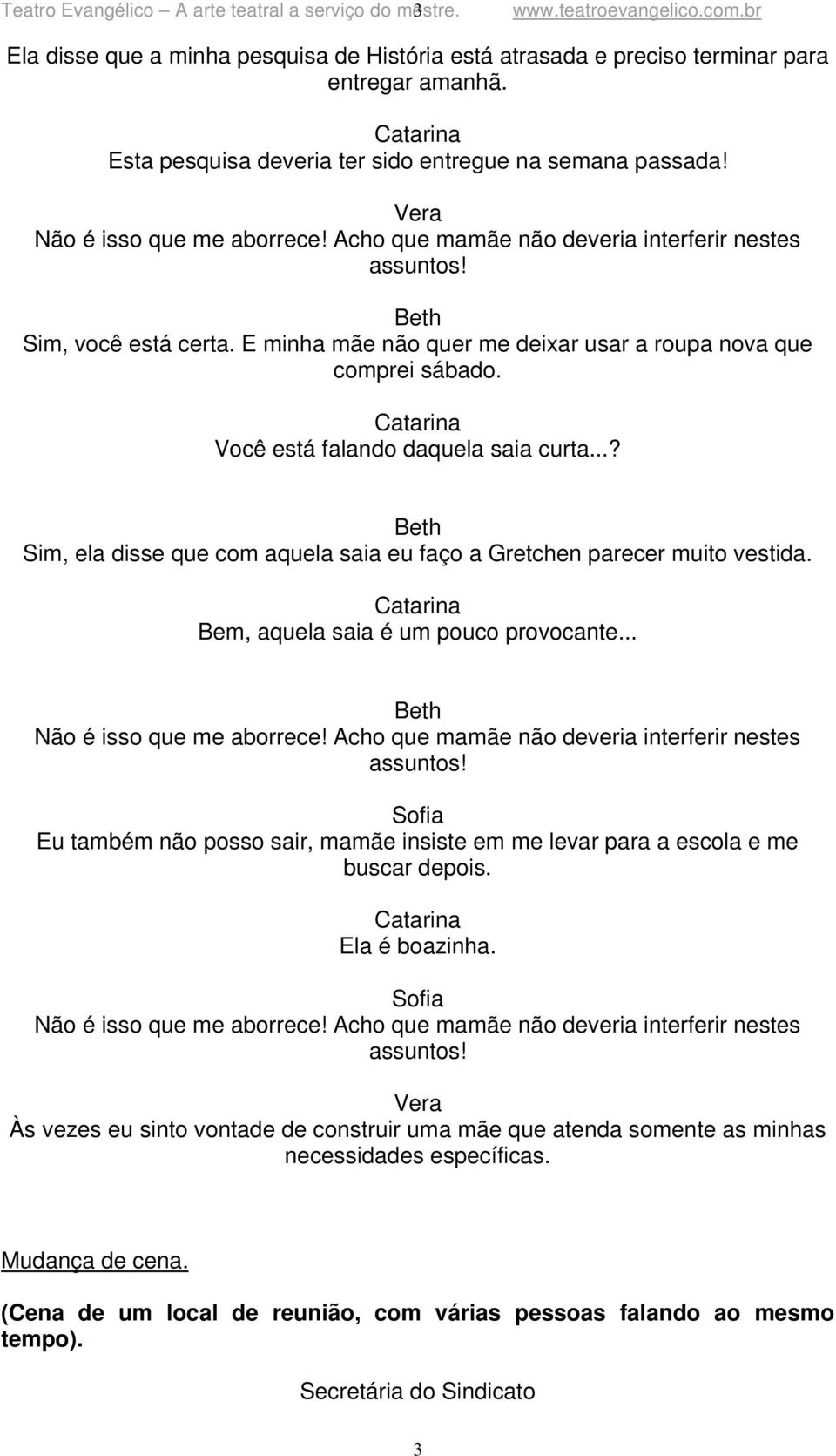 E minha mãe não quer me deixar usar a roupa nova que comprei sábado. Você está falando daquela saia curta...? Sim, ela disse que com aquela saia eu faço a Gretchen parecer muito vestida.