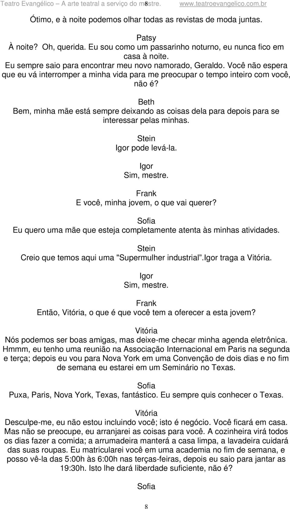 Você não espera que eu vá interromper a minha vida para me preocupar o tempo inteiro com você, não é? Bem, minha mãe está sempre deixando as coisas dela para depois para se interessar pelas minhas.