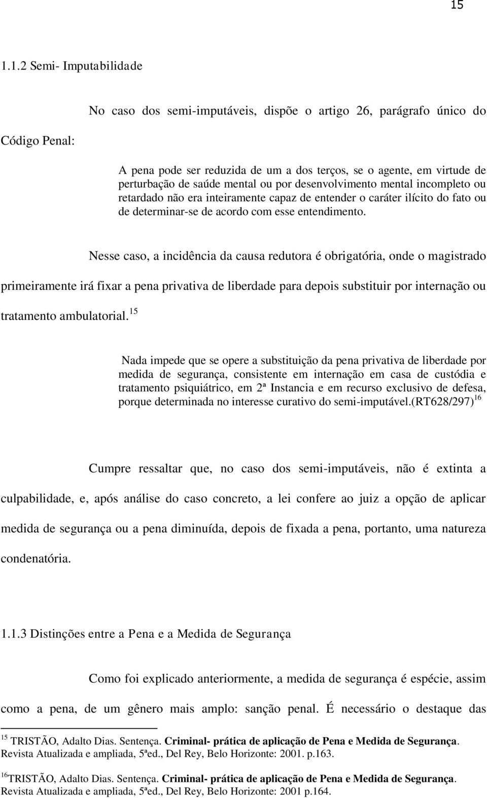 Nesse caso, a incidência da causa redutora é obrigatória, onde o magistrado primeiramente irá fixar a pena privativa de liberdade para depois substituir por internação ou tratamento ambulatorial.