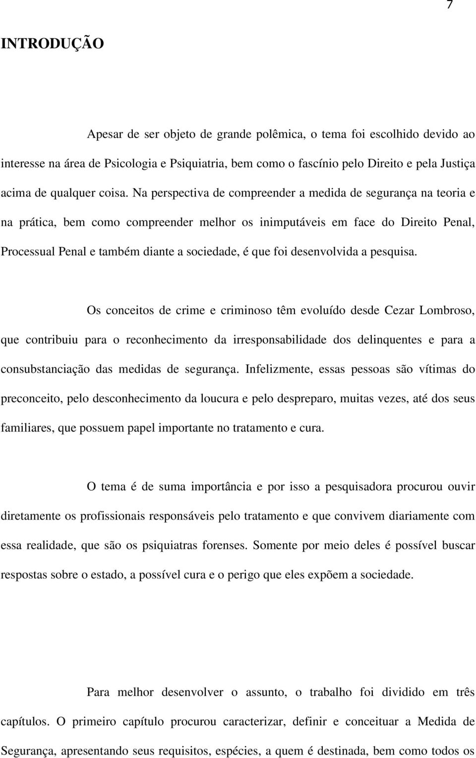 Na perspectiva de compreender a medida de segurança na teoria e na prática, bem como compreender melhor os inimputáveis em face do Direito Penal, Processual Penal e também diante a sociedade, é que