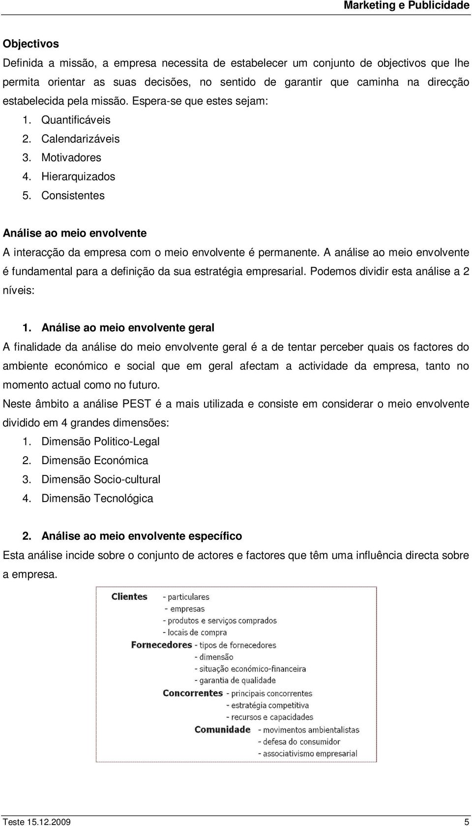 Consistentes Análise ao meio envolvente A interacção da empresa com o meio envolvente é permanente. A análise ao meio envolvente é fundamental para a definição da sua estratégia empresarial.