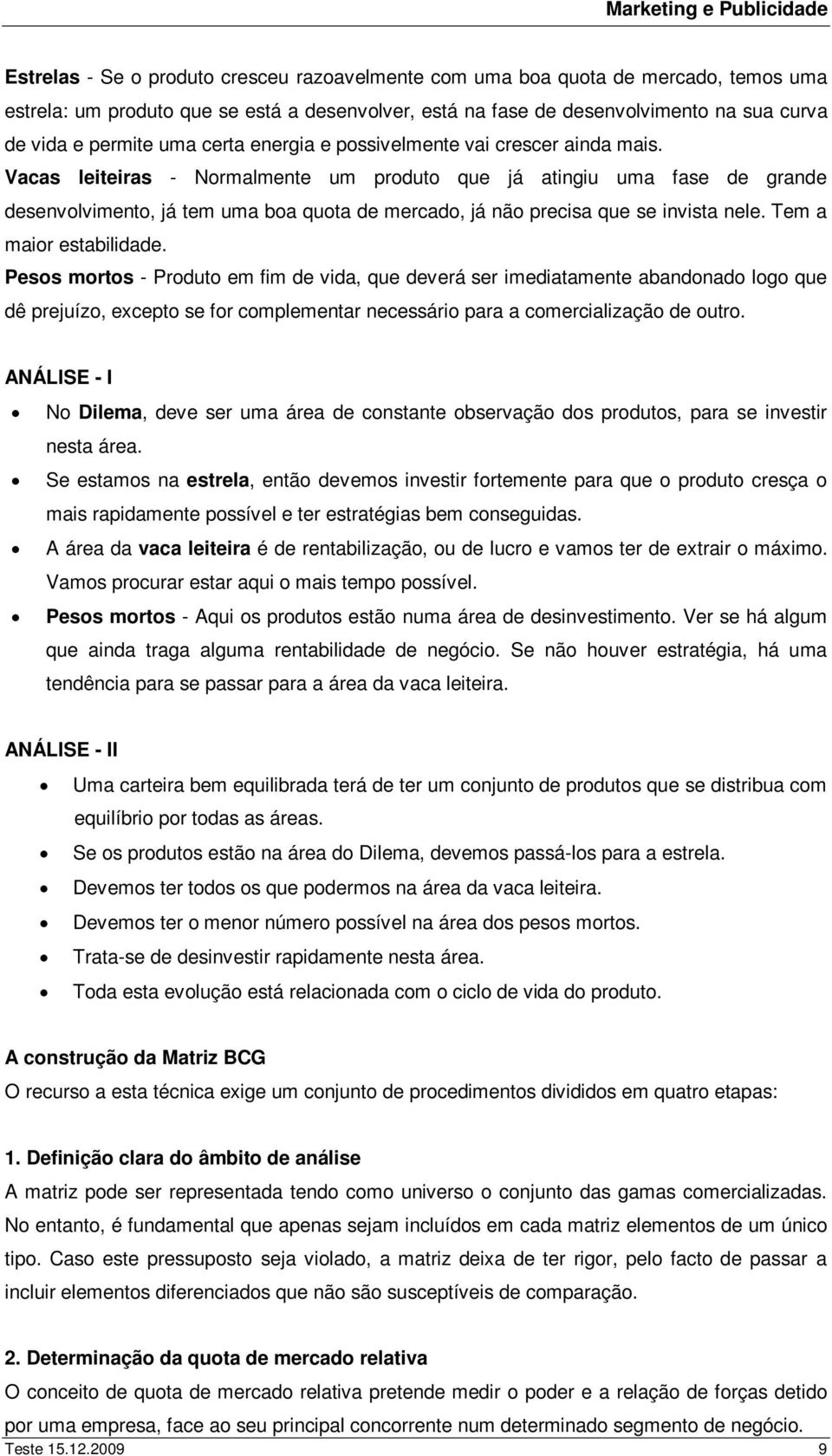 Vacas leiteiras - Normalmente um produto que já atingiu uma fase de grande desenvolvimento, já tem uma boa quota de mercado, já não precisa que se invista nele. Tem a maior estabilidade.