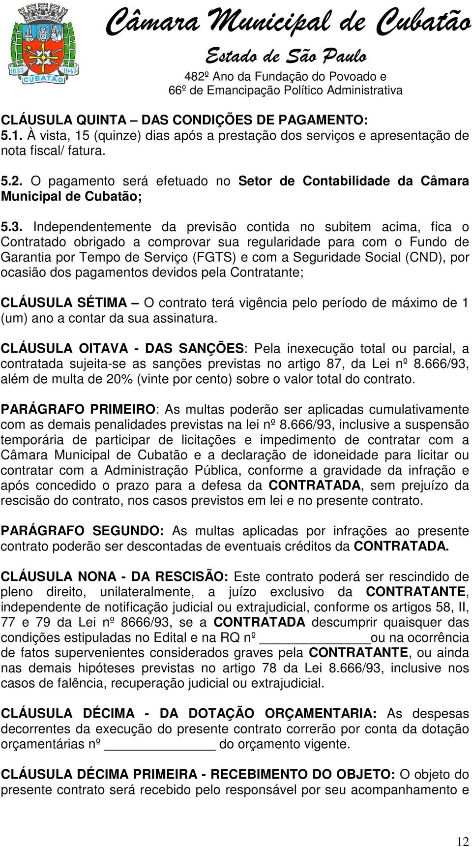 Independentemente da previsão contida no subitem acima, fica o Contratado obrigado a comprovar sua regularidade para com o Fundo de Garantia por Tempo de Serviço (FGTS) e com a Seguridade Social