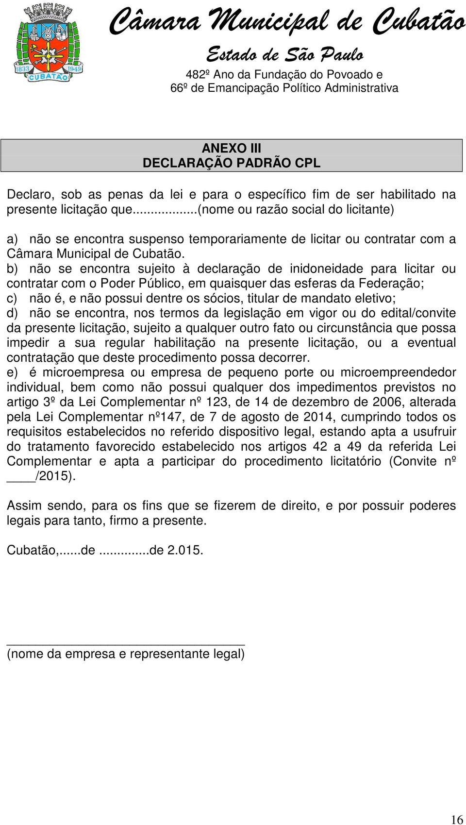 b) não se encontra sujeito à declaração de inidoneidade para licitar ou contratar com o Poder Público, em quaisquer das esferas da Federação; c) não é, e não possui dentre os sócios, titular de