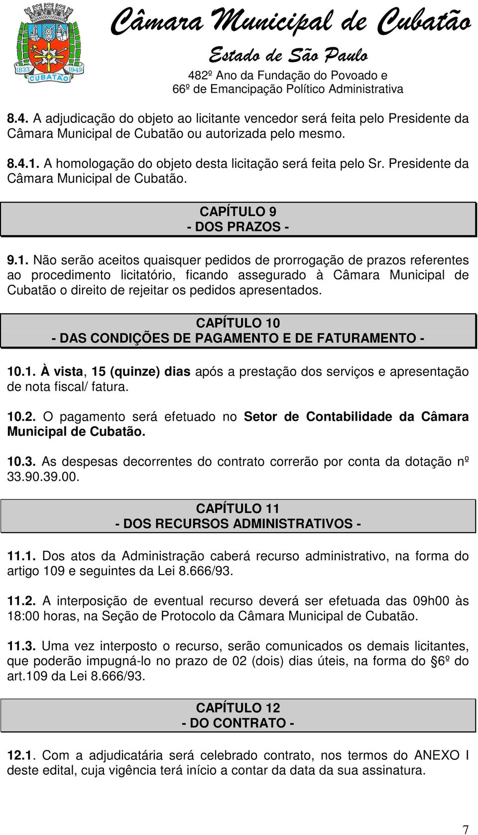 Não serão aceitos quaisquer pedidos de prorrogação de prazos referentes ao procedimento licitatório, ficando assegurado à Câmara Municipal de Cubatão o direito de rejeitar os pedidos apresentados.