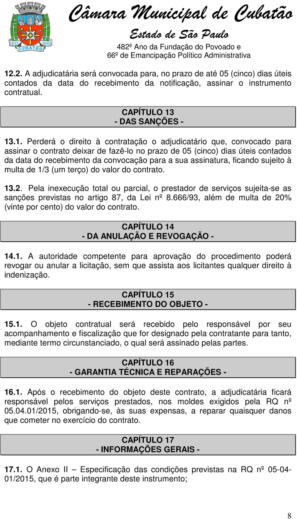 assinatura, ficando sujeito à multa de 1/3 (um terço) do valor do contrato. 13.2. Pela inexecução total ou parcial, o prestador de serviços sujeita-se as sanções previstas no artigo 87, da Lei nº 8.