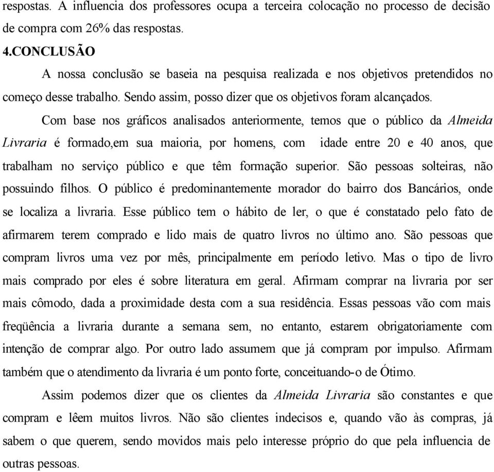 Com base nos gráficos analisados anteriormente, temos que o público da Almeida Livraria é formado,em sua maioria, por homens, com idade entre 20 e 40 anos, que trabalham no serviço público e que têm