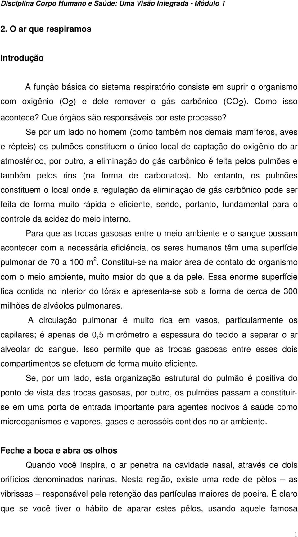 Se por um lado no homem (como também nos demais mamíferos, aves e répteis) os pulmões constituem o único local de captação do oxigênio do ar atmosférico, por outro, a eliminação do gás carbônico é