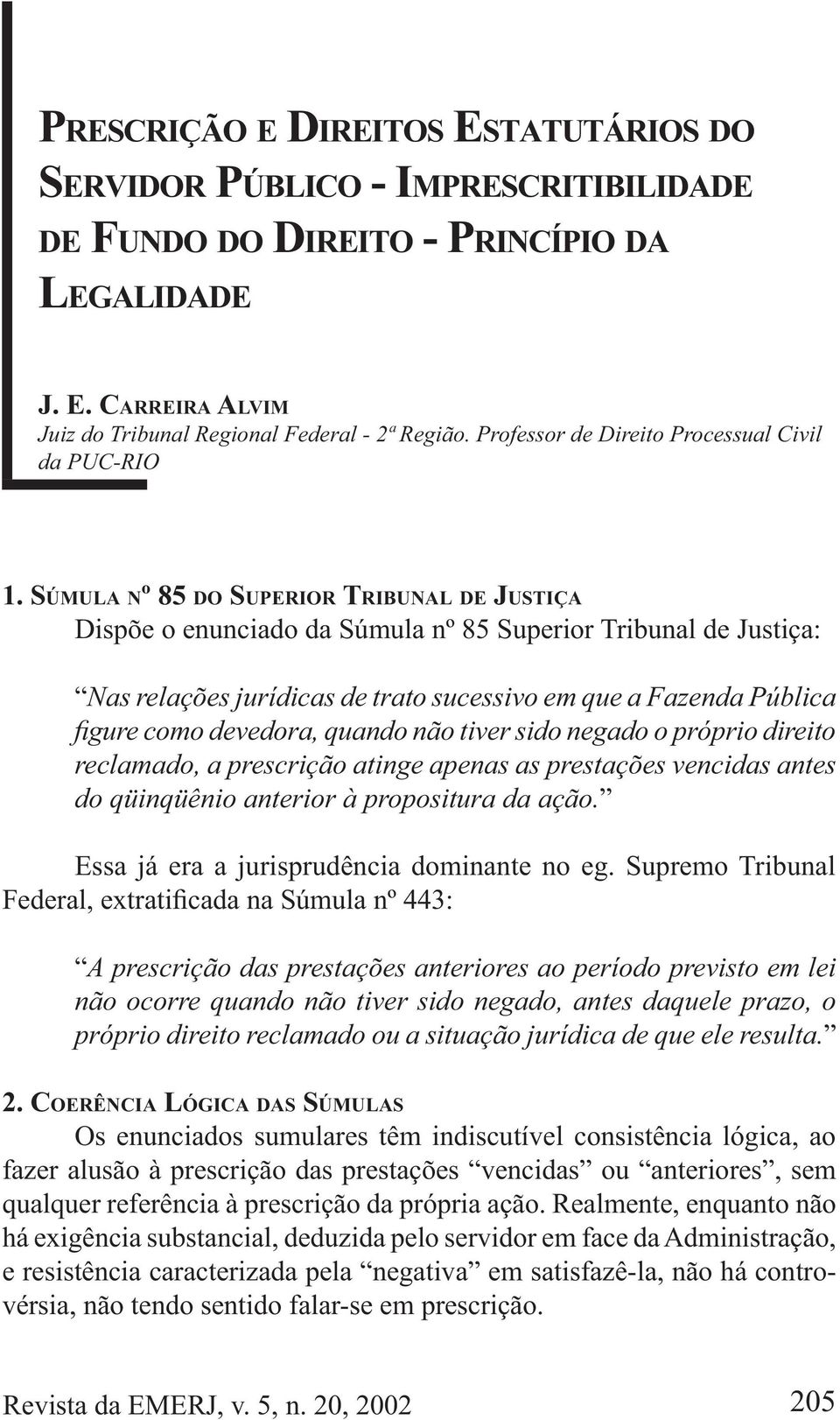 SÚMULA Nº 85 DO SUPERIOR TRIBUNAL DE JUSTIÇA Dispõe o enunciado da Súmula nº 85 Superior Tribunal de Justiça: Nas relações jurídicas de trato sucessivo em que a Fazenda Pública reclamado, a