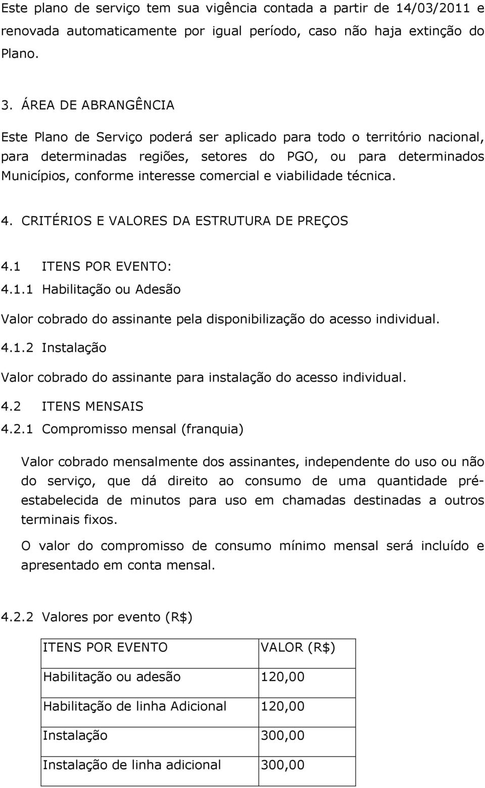 e viabilidade técnica. 4. CRITÉRIOS E VALORES DA ESTRUTURA DE PREÇOS 4.1 ITENS POR EVENTO: 4.1.1 Habilitação ou Adesão Valor cobrado do assinante pela disponibilização do acesso individual. 4.1.2 Instalação Valor cobrado do assinante para instalação do acesso individual.