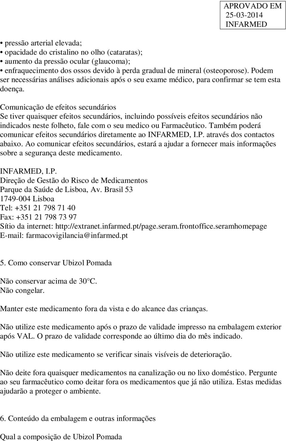 Comunicação de efeitos secundários Se tiver quaisquer efeitos secundários, incluindo possíveis efeitos secundários não indicados neste folheto, fale com o seu medico ou Farmacêutico.