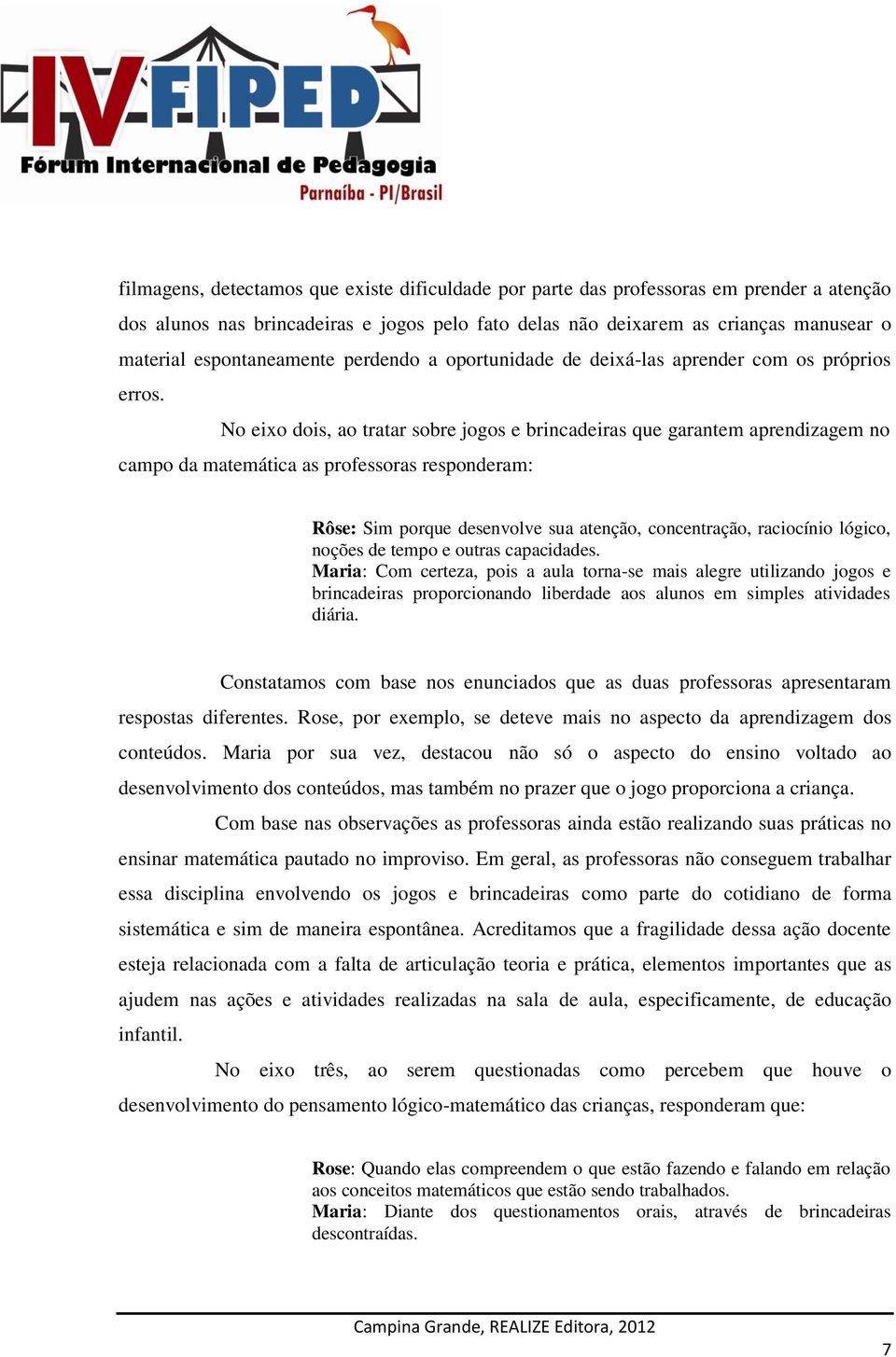 No eixo dois, ao tratar sobre jogos e brincadeiras que garantem aprendizagem no campo da matemática as professoras responderam: Rôse: Sim porque desenvolve sua atenção, concentração, raciocínio