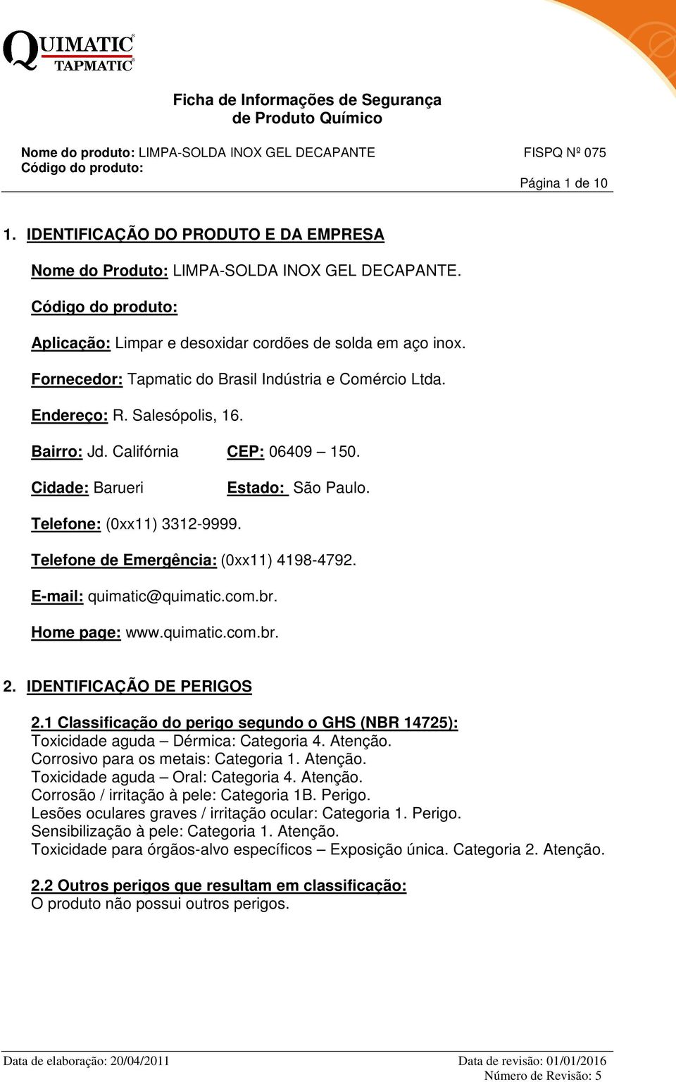 Telefone de Emergência: (0xx11) 4198-4792. E-mail: quimatic@quimatic.com.br. Home page: www.quimatic.com.br. 2. IDENTIFICAÇÃO DE PERIGOS 2.