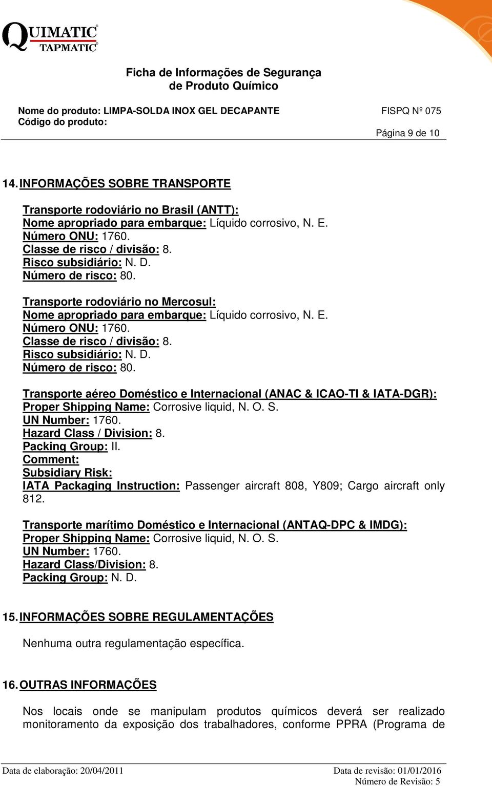 Risco subsidiário: N. D. Número de risco: 80. Transporte aéreo Doméstico e Internacional (ANAC & ICAO-TI & IATA-DGR): Proper Shipping Name: Corrosive liquid, N. O. S. UN Number: 1760.