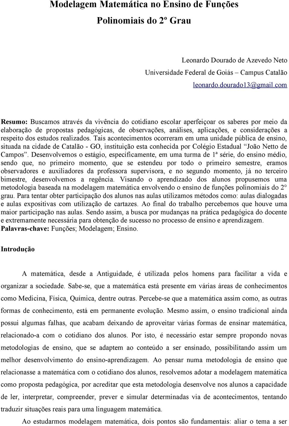 dos estudos realizados. Tais acontecimentos ocorreram em uma unidade pública de ensino, situada na cidade de Catalão - GO, instituição esta conhecida por Colégio Estadual João Netto de Campos.