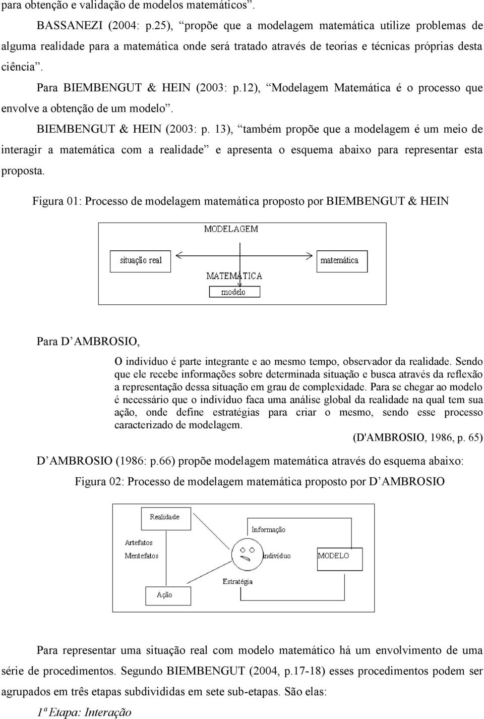 12), Modelagem Matemática é o processo que envolve a obtenção de um modelo. BIEMBENGUT & HEIN (2003: p.