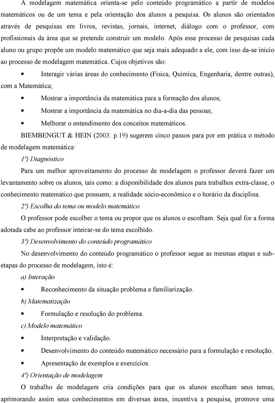 Após esse processo de pesquisas cada aluno ou grupo propõe um modelo matemático que seja mais adequado a ele, com isso da-se início ao processo de modelagem matemática.