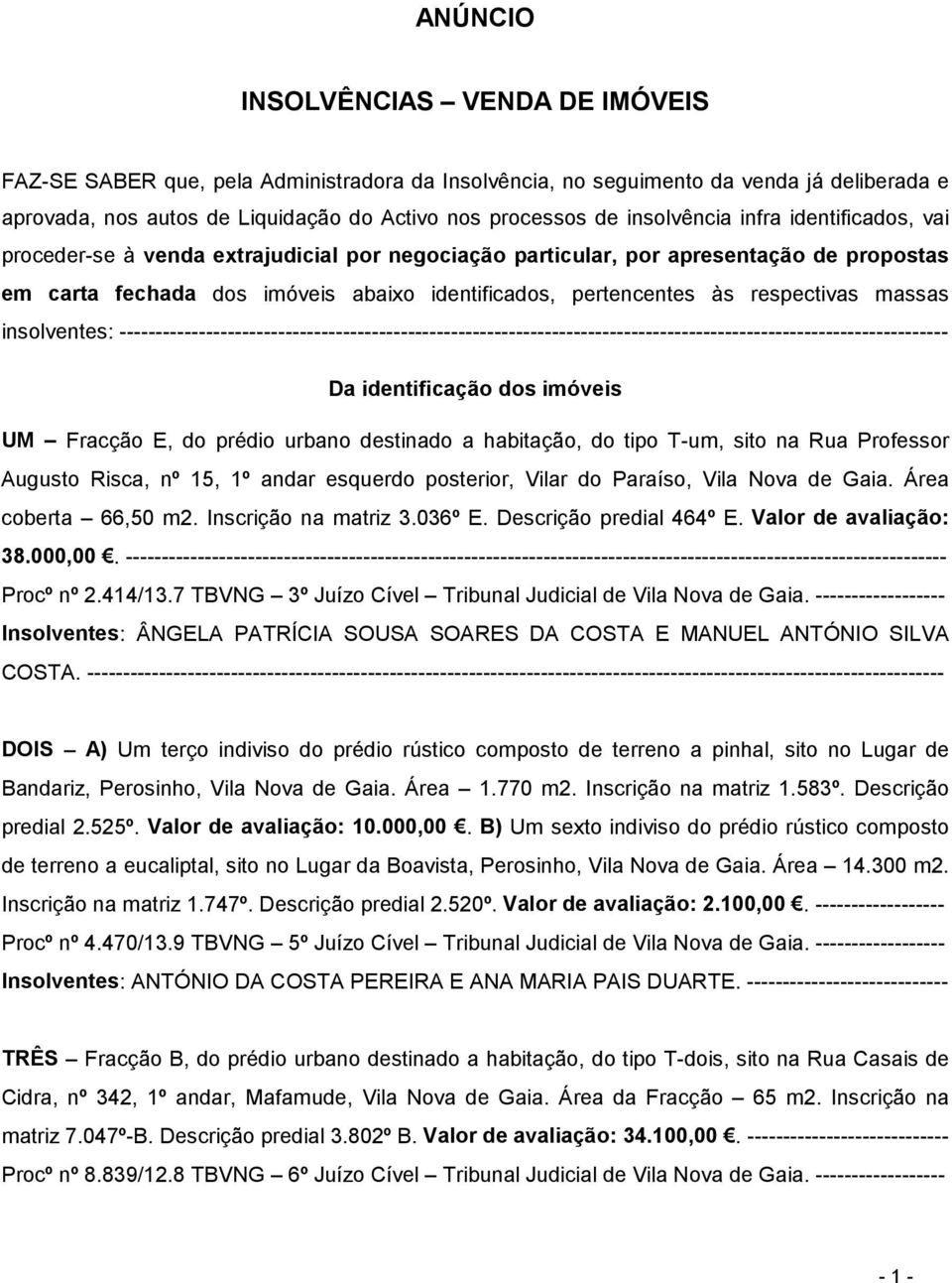 respectivas massas insolventes: ------------------------------------------------------------------------------------------------------------------- Da identificação dos imóveis UM Fracção E, do