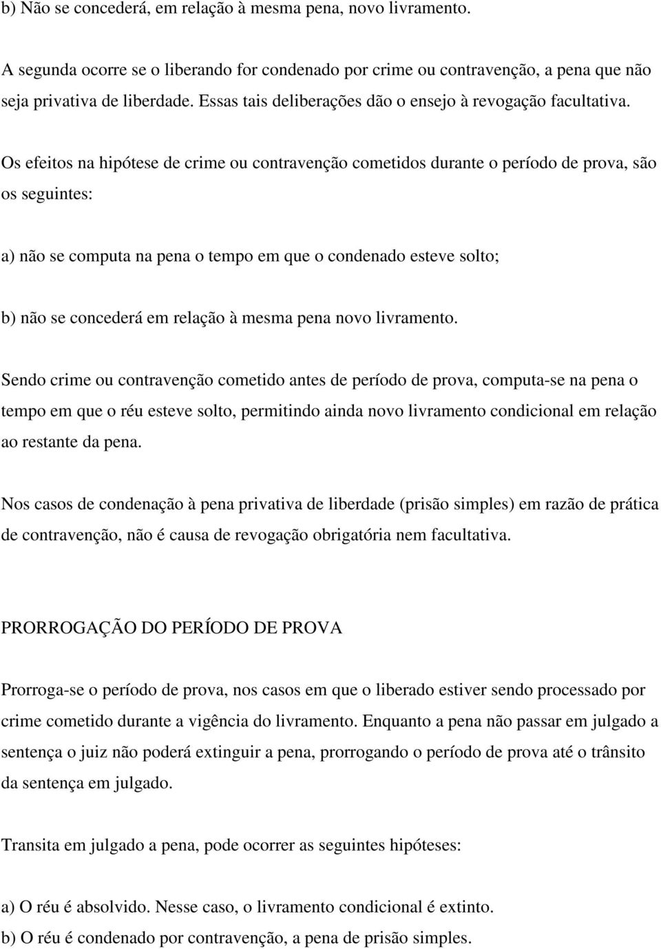 Os efeitos na hipótese de crime ou contravenção cometidos durante o período de prova, são os seguintes: a) não se computa na pena o tempo em que o condenado esteve solto; b) não se concederá em