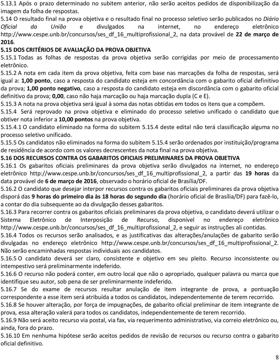 br/concursos/ses_df_16_multiprofissional_2, na data provável de 22 de março de 2016. 5.15 DOS CRITÉRIOS DE AVALIAÇÃO DA PROVA OBJETIVA 5.15.1 Todas as folhas de respostas da prova objetiva serão corrigidas por meio de processamento eletrônico.