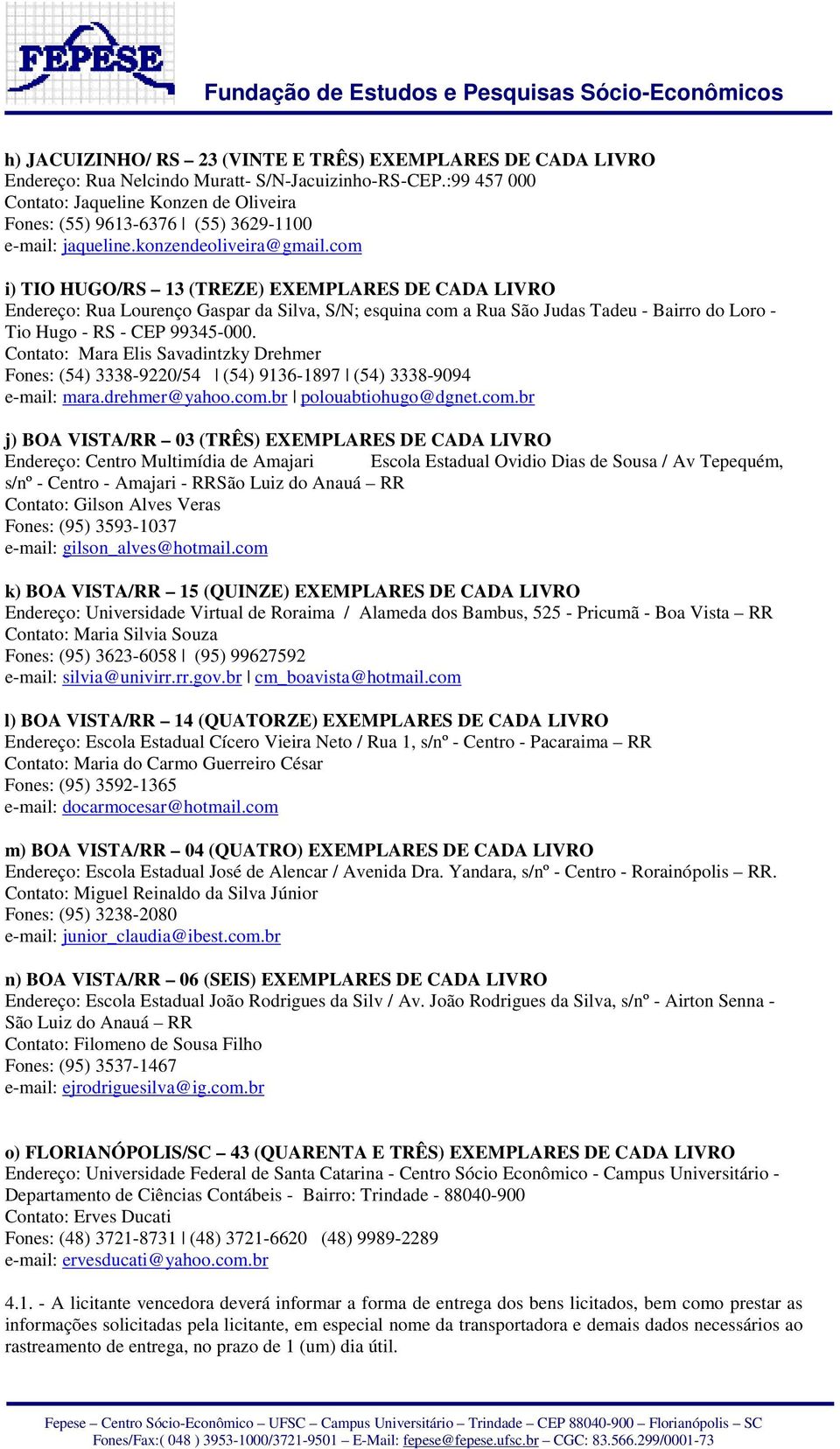 com i) TIO HUGO/RS 13 (TREZE) EXEMPLARES DE CADA LIVRO Endereço: Rua Lourenço Gaspar da Silva, S/N; esquina com a Rua São Judas Tadeu - Bairro do Loro - Tio Hugo - RS - CEP 99345-000.