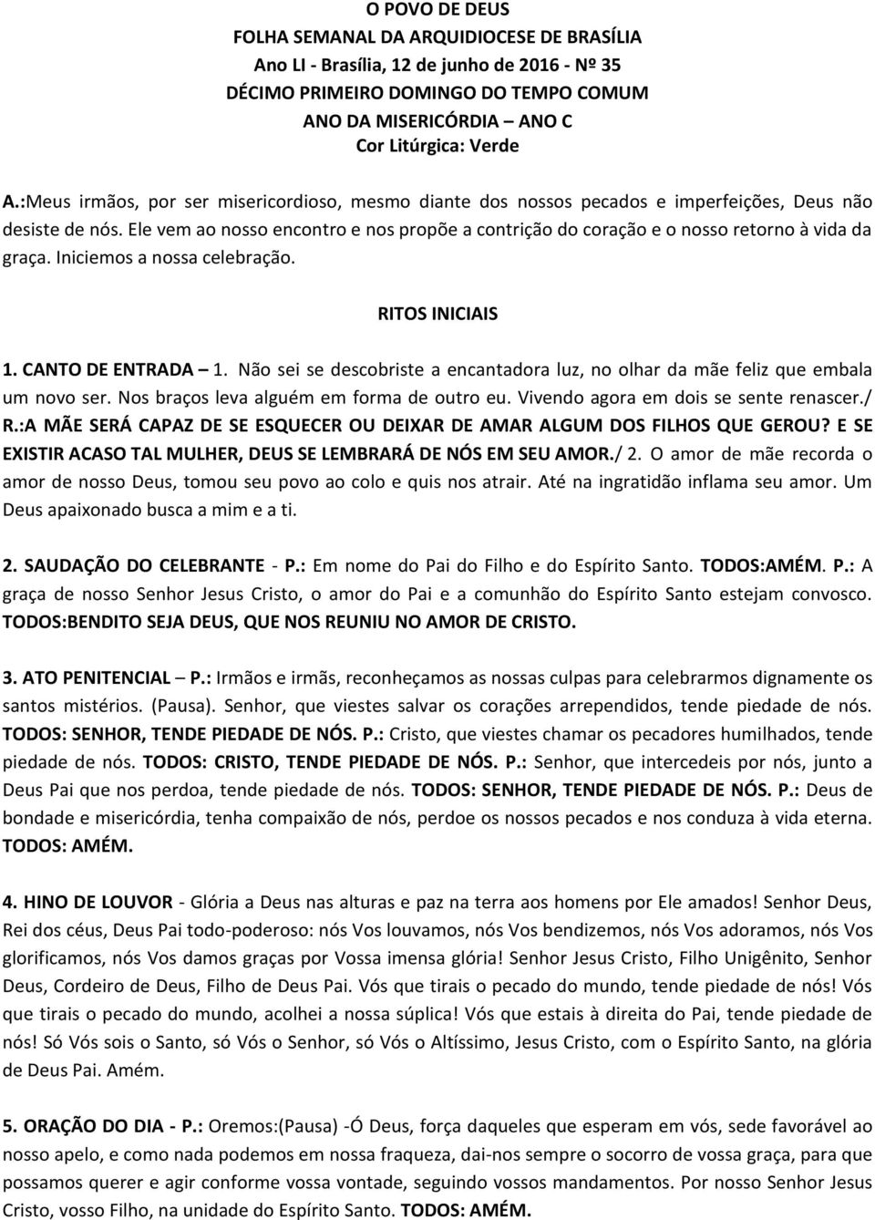 Ele vem ao nosso encontro e nos propõe a contrição do coração e o nosso retorno à vida da graça. Iniciemos a nossa celebração. RITOS INICIAIS 1. CANTO DE ENTRADA 1.