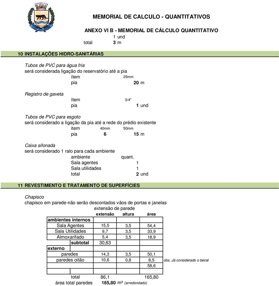 Sala agentes 1 Sala utilidades 1 total 2 und 11 REVESTIMENTO E TRATAMENTO DE SUPERFÍCIES Chapisco chapisco em parede-não serão descontados vãos de portas e janelas extensão de parede extensão altura