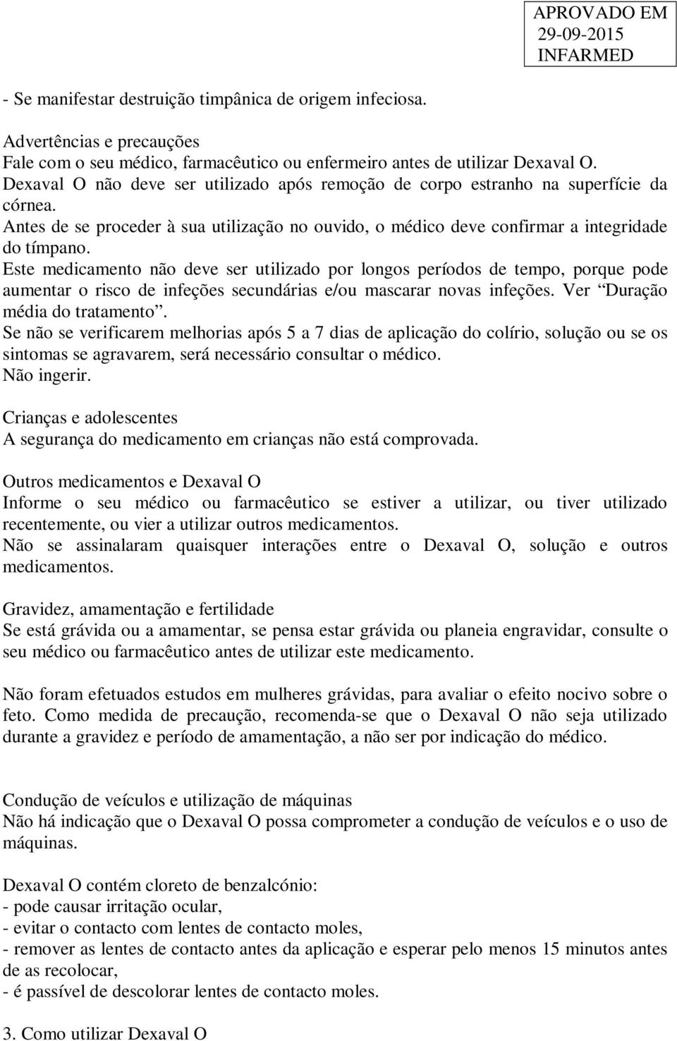 Este medicamento não deve ser utilizado por longos períodos de tempo, porque pode aumentar o risco de infeções secundárias e/ou mascarar novas infeções. Ver Duração média do tratamento.