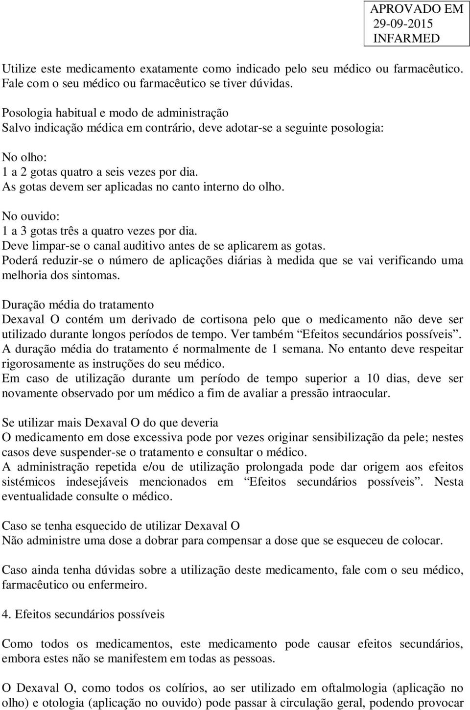 As gotas devem ser aplicadas no canto interno do olho. No ouvido: 1 a 3 gotas três a quatro vezes por dia. Deve limpar-se o canal auditivo antes de se aplicarem as gotas.